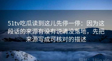 51tv吃瓜读到这儿先停一停：因为这段话的来源有没有说清没落地，先把来源写成可核对的描述